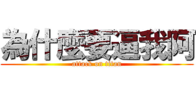 為什麼要逼我阿 (attack on titan)