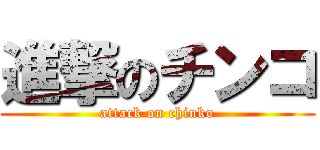 進撃のチンコ (attack on chinko)