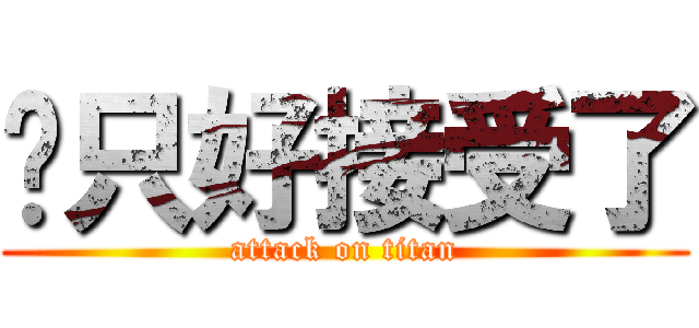 你只好接受了 (attack on titan)