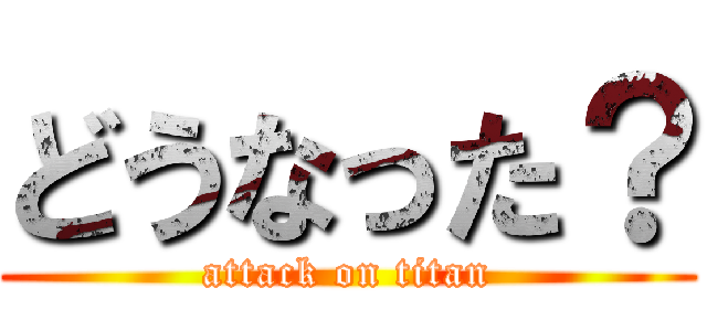 どうなった？ (attack on titan)