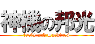 神機の邦光 (tools and machines)