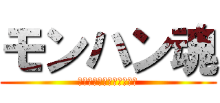 モンハン魂 (🎵🎵🎵🎵🎵🎵🎵🎵🎵🎵🎵🎵)