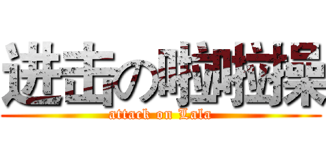 进击の啦啦操 (attack on Lala)