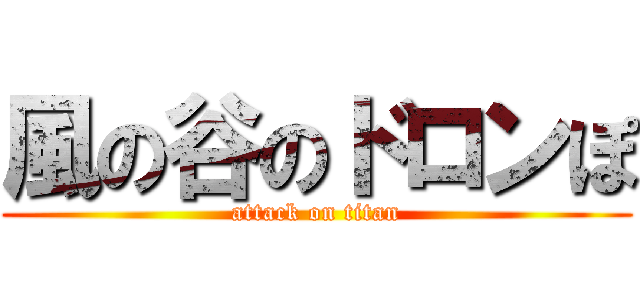 風の谷のドロンぽ (attack on titan)