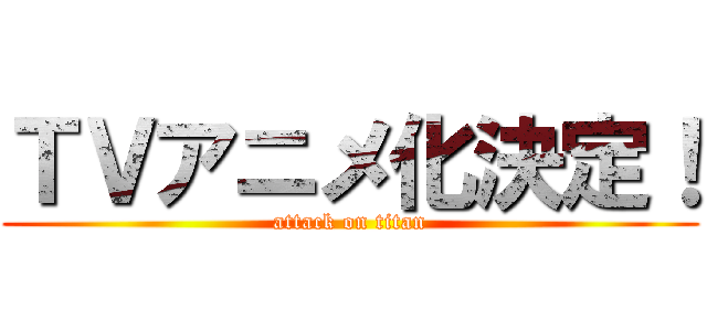ＴＶアニメ化決定！ (attack on titan)