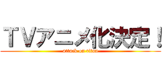 ＴＶアニメ化決定！ (attack on titan)
