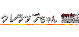 クレラップちゃん 爆誕 (attack on titan)