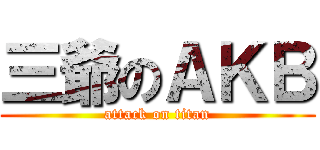 三爺のＡＫＢ (attack on titan)