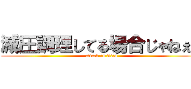 減圧調理してる場合じゃねぇ！ (attack on titan)