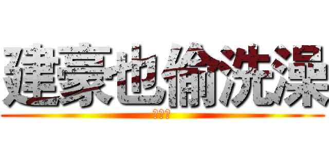建豪也偷洗澡 (健身狂)