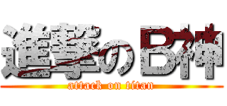 進撃のＢ神 (attack on titan)