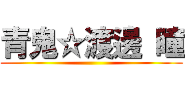 青鬼☆渡邊 瞳 ()