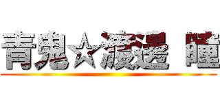 青鬼☆渡邊 瞳 ()