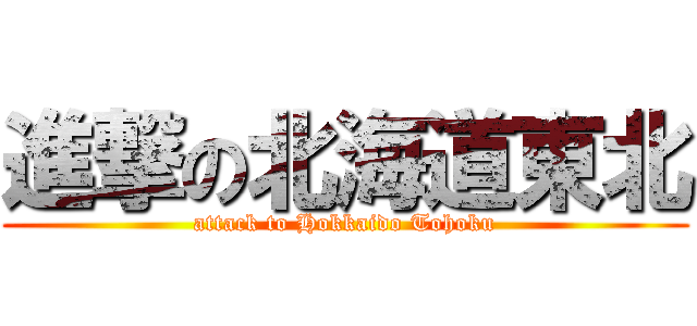 進撃の北海道東北 (attack to Hokkaido Tohoku)