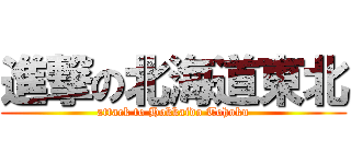 進撃の北海道東北 (attack to Hokkaido Tohoku)