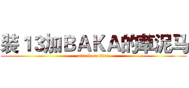 装１３加ＢＡＫＡ的草泥马 (attack on titan)