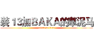 装１３加ＢＡＫＡ的草泥马 (attack on titan)