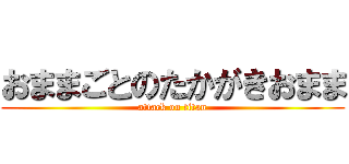 おままごとのたかがきおまま (attack on titan)