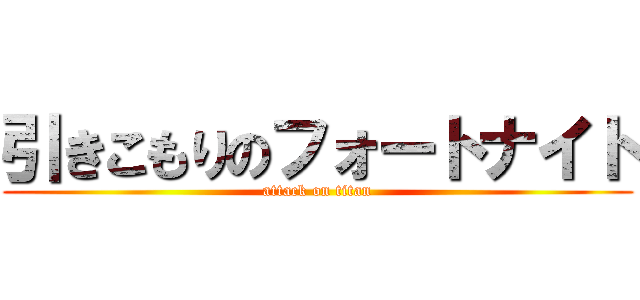 引きこもりのフォートナイト (attack on titan)