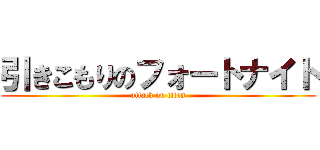 引きこもりのフォートナイト (attack on titan)