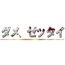 ダメ、ゼッタイ ()