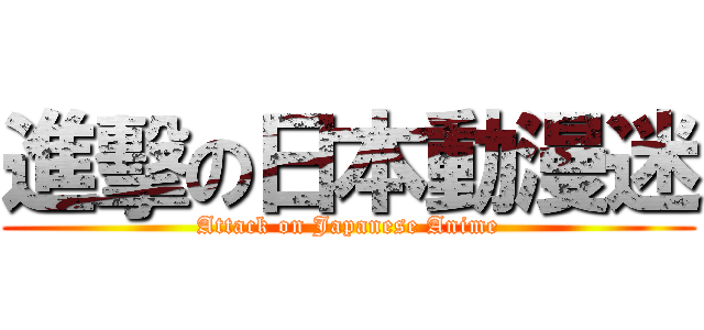 進擊の日本動漫迷 (Attack on Japanese Anime)