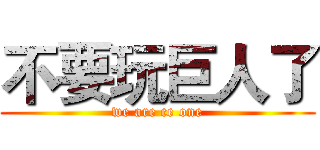 不要玩巨人了 (we are ce one)