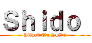 Ｓｈｉｄｏ  (Attack On Shido)