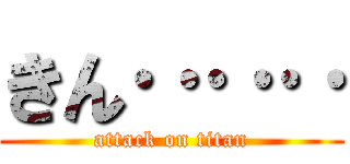 きん‥‥‥ (attack on titan)