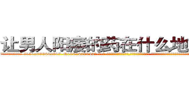 让男人阳痿的药在什么地方有买 (让男人阳痿的药在什么地方有买【电-话151x68344x817-Q1065427042元-吉-药-业】我们做的是长期生意,靠的是老客户长期支持 让男人阳痿的药在什么地方有买在发表了一篇http://sngk.net/BevIS2

参考消息网我们做的是长期生意,靠的是老客户长期支持也许我们早该意识到，就连鲍勃·霍斯金斯（金球奖戏剧类电影男主角 
)