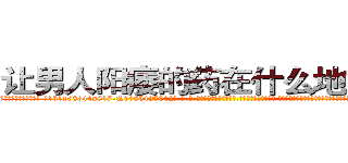 让男人阳痿的药在什么地方有买 (让男人阳痿的药在什么地方有买【电-话151x68344x817-Q1065427042元-吉-药-业】我们做的是长期生意,靠的是老客户长期支持 让男人阳痿的药在什么地方有买在发表了一篇http://sngk.net/BevIS2

参考消息网我们做的是长期生意,靠的是老客户长期支持也许我们早该意识到，就连鲍勃·霍斯金斯（金球奖戏剧类电影男主角 
)