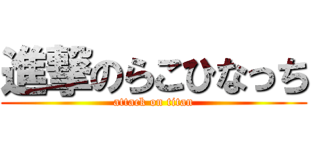 進撃のらこひなっち (attack on titan)