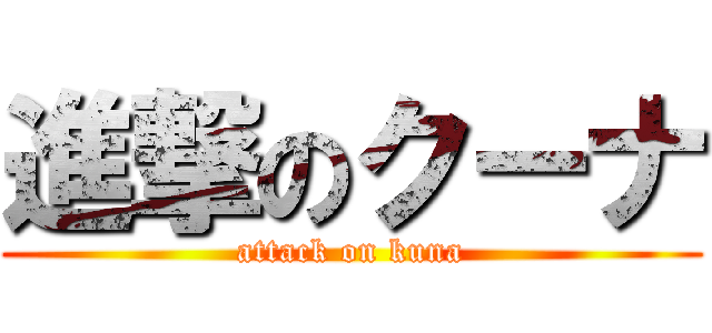 進撃のクーナ (attack on kuna)