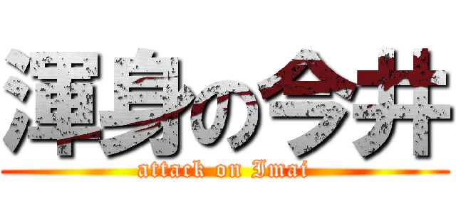 渾身の今井 (attack on Imai)