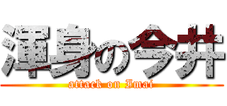 渾身の今井 (attack on Imai)