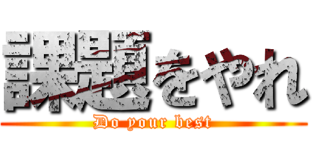 課題をやれ (Do your best)