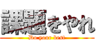 課題をやれ (Do your best)