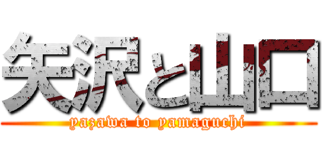 矢沢と山口 (yazawa to yamaguchi)
