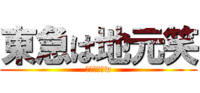 東急は地元笑 (東急は地元w)