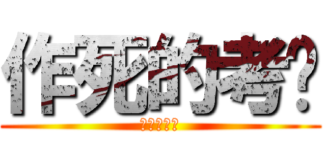 作死的考试 (作死的考试)
