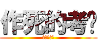 作死的考试 (作死的考试)