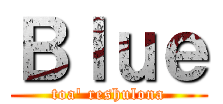 Ｂｌｕｅ (toa' reshulona)