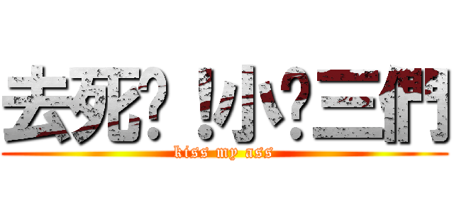 去死吧！小鱉三們 (kiss my ass)