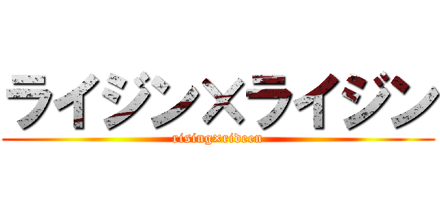ライジン×ライジン (rising×rideen)