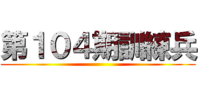 第１０４期訓練兵 ()