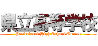 県立高等学校 (Prefectural High School Corner)