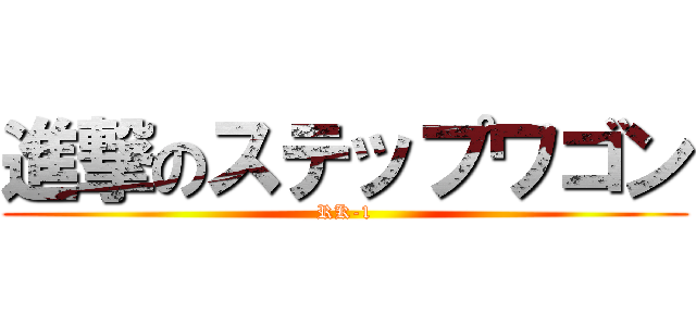 進撃のステップワゴン (RK-1)