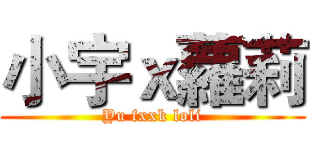 小宇ｘ蘿莉 (Yu fxxk loli)