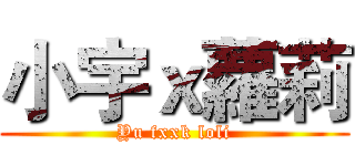 小宇ｘ蘿莉 (Yu fxxk loli)