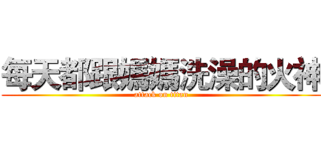 每天都跟媽媽洗澡的火神 (attack on titan)